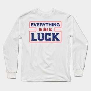 Everything in life is LUCK Long Sleeve T-Shirt